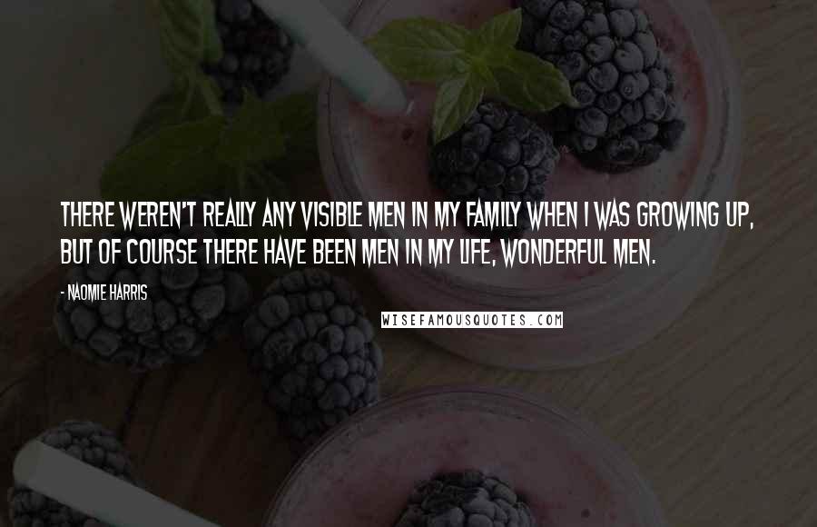 Naomie Harris Quotes: There weren't really any visible men in my family when I was growing up, but of course there have been men in my life, wonderful men.