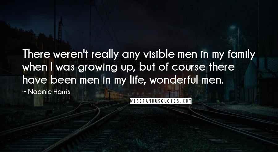 Naomie Harris Quotes: There weren't really any visible men in my family when I was growing up, but of course there have been men in my life, wonderful men.