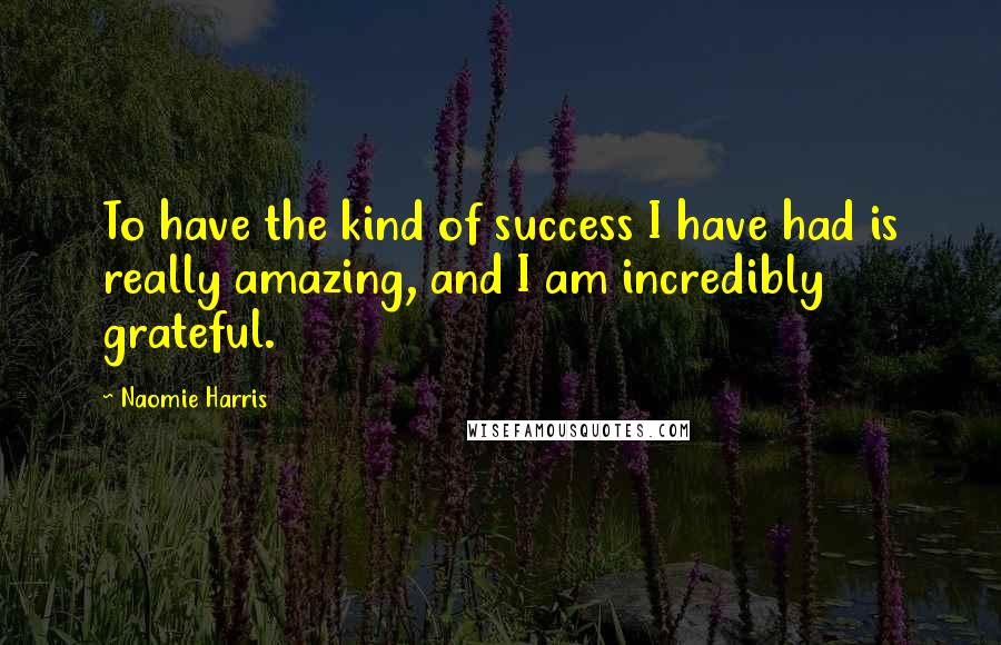 Naomie Harris Quotes: To have the kind of success I have had is really amazing, and I am incredibly grateful.