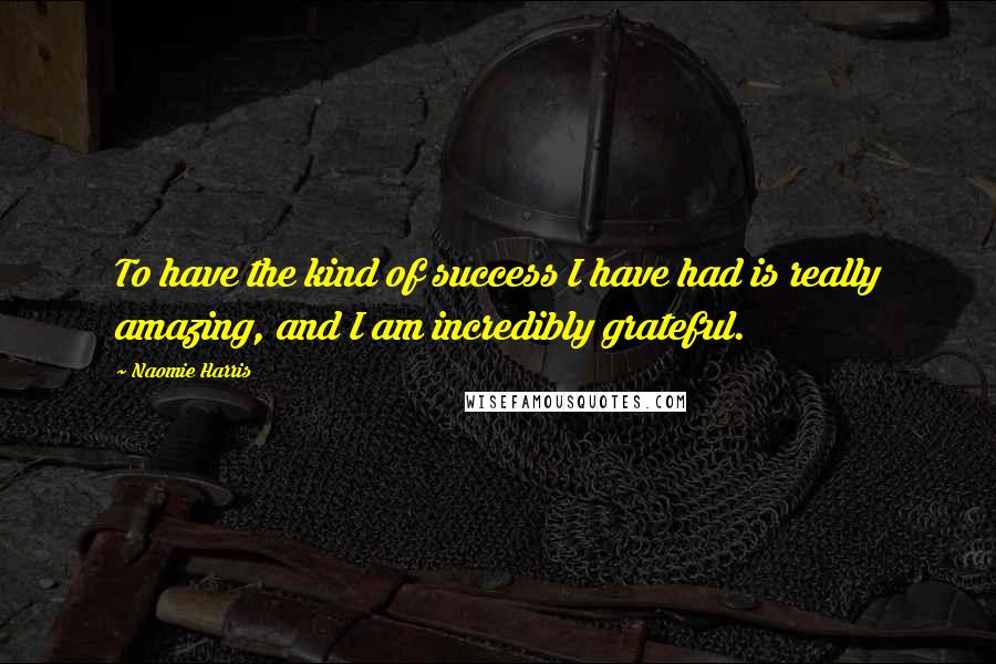 Naomie Harris Quotes: To have the kind of success I have had is really amazing, and I am incredibly grateful.