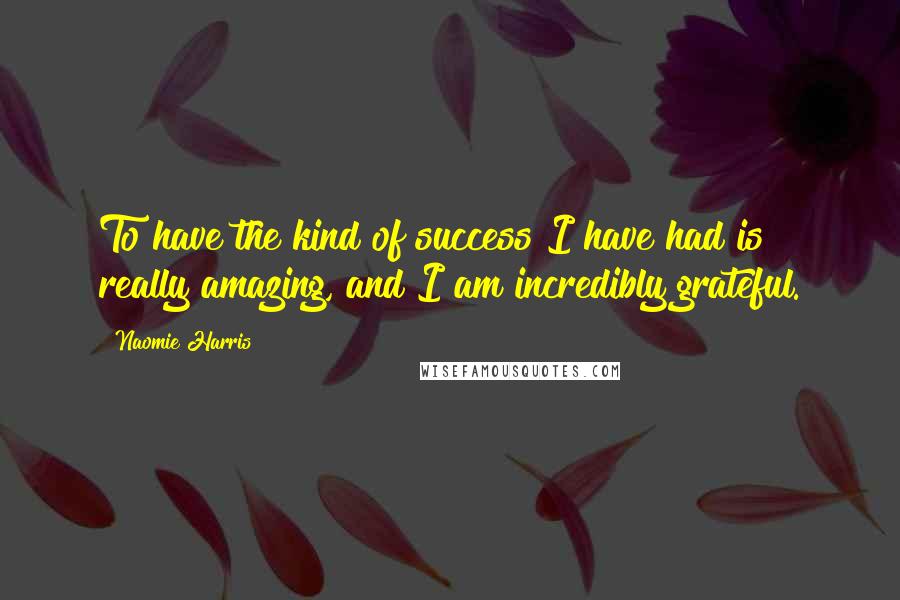 Naomie Harris Quotes: To have the kind of success I have had is really amazing, and I am incredibly grateful.