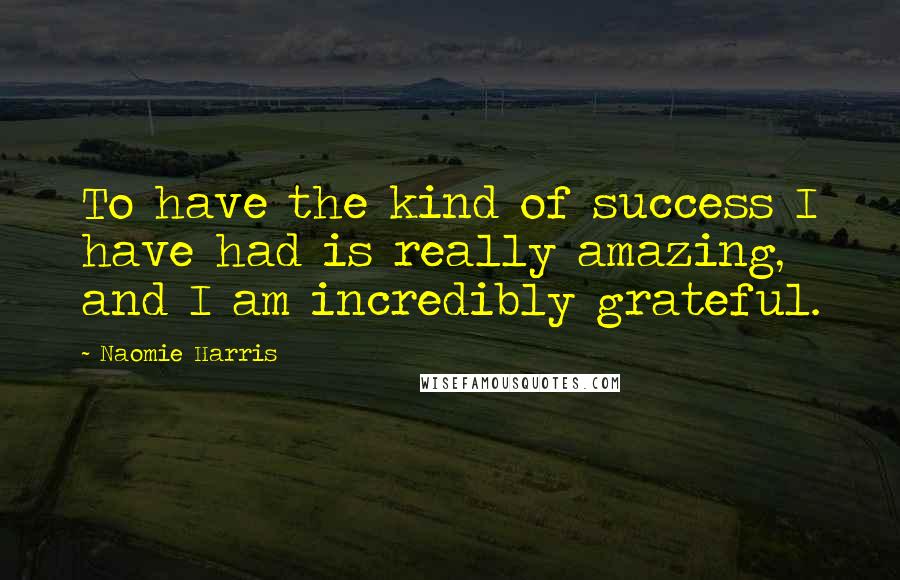 Naomie Harris Quotes: To have the kind of success I have had is really amazing, and I am incredibly grateful.