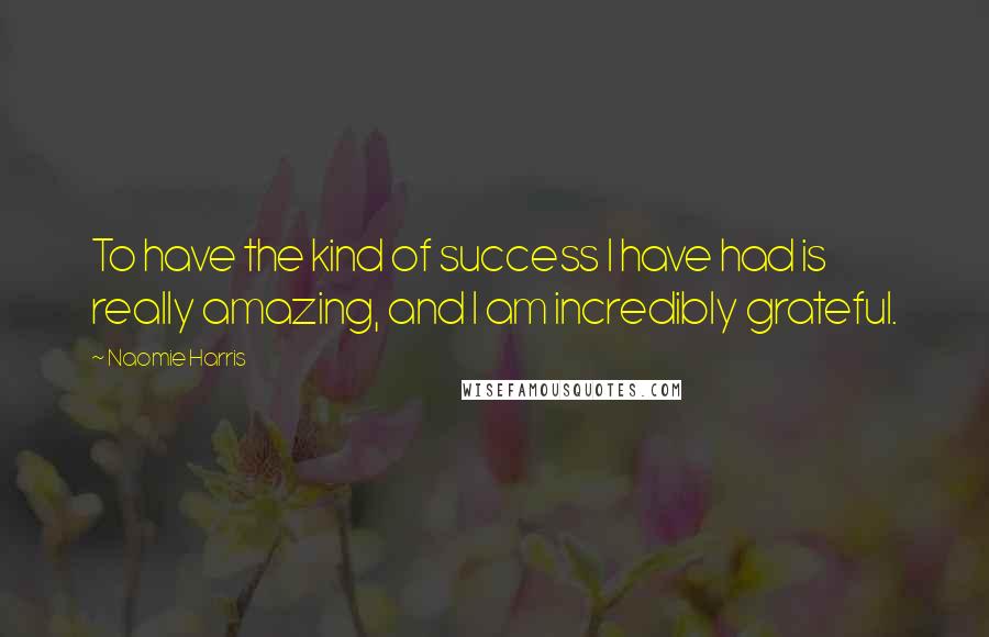 Naomie Harris Quotes: To have the kind of success I have had is really amazing, and I am incredibly grateful.