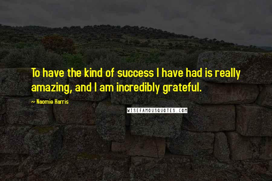 Naomie Harris Quotes: To have the kind of success I have had is really amazing, and I am incredibly grateful.