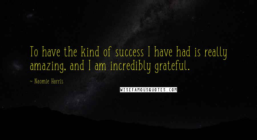 Naomie Harris Quotes: To have the kind of success I have had is really amazing, and I am incredibly grateful.