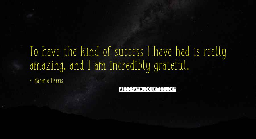 Naomie Harris Quotes: To have the kind of success I have had is really amazing, and I am incredibly grateful.