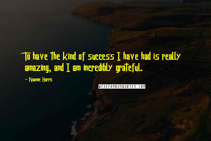 Naomie Harris Quotes: To have the kind of success I have had is really amazing, and I am incredibly grateful.