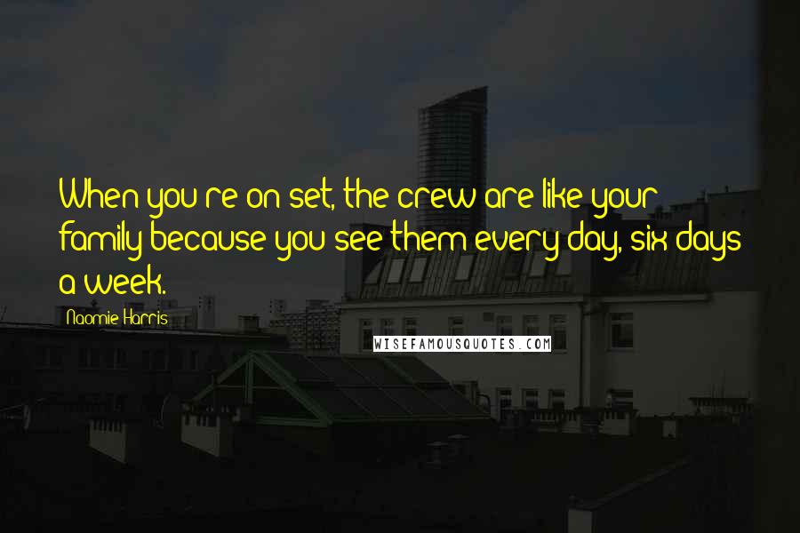 Naomie Harris Quotes: When you're on set, the crew are like your family because you see them every day, six days a week.