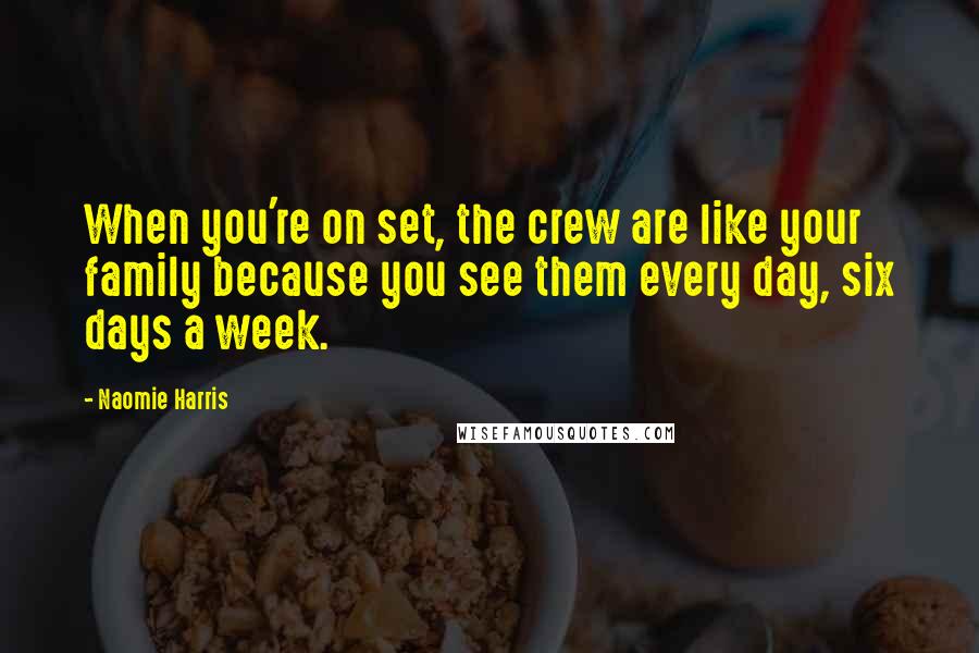 Naomie Harris Quotes: When you're on set, the crew are like your family because you see them every day, six days a week.