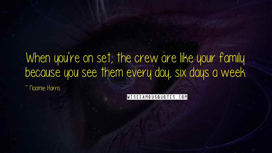 Naomie Harris Quotes: When you're on set, the crew are like your family because you see them every day, six days a week.