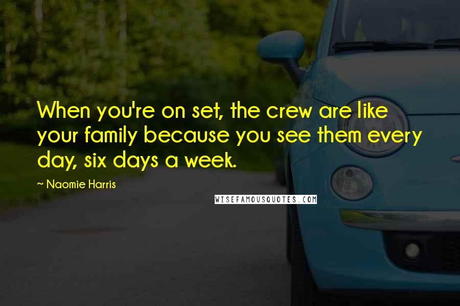 Naomie Harris Quotes: When you're on set, the crew are like your family because you see them every day, six days a week.