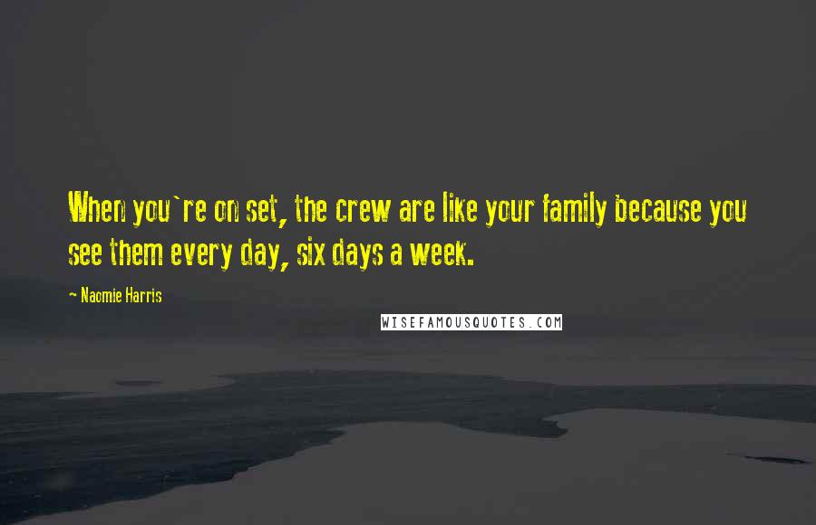 Naomie Harris Quotes: When you're on set, the crew are like your family because you see them every day, six days a week.