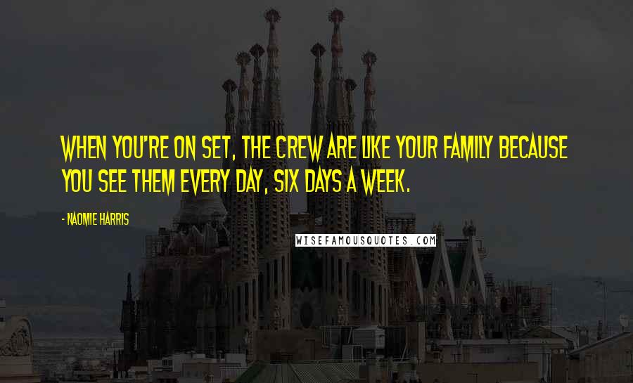 Naomie Harris Quotes: When you're on set, the crew are like your family because you see them every day, six days a week.