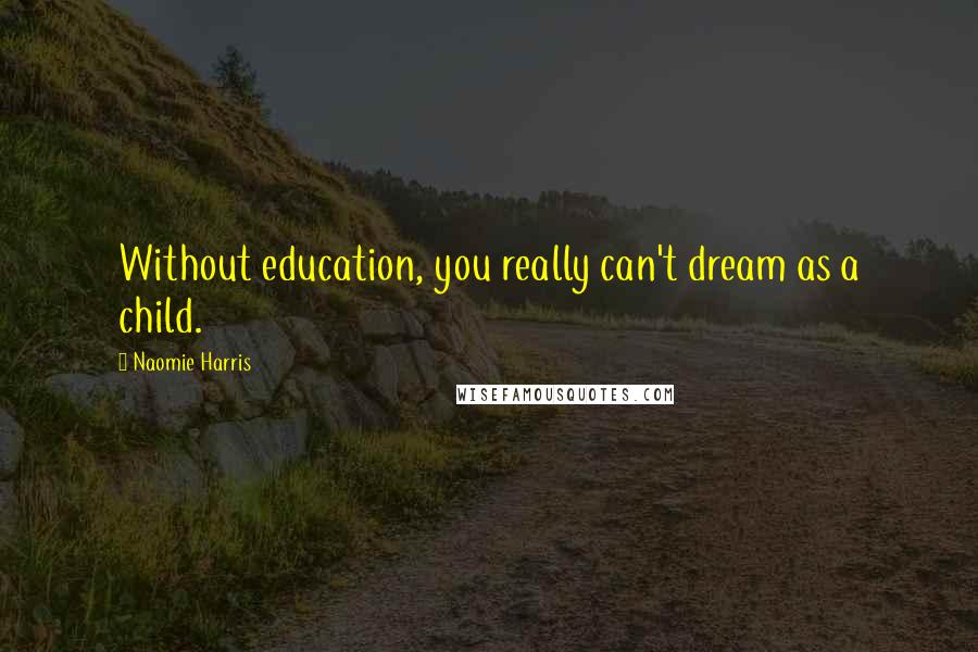 Naomie Harris Quotes: Without education, you really can't dream as a child.