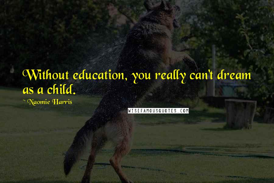 Naomie Harris Quotes: Without education, you really can't dream as a child.