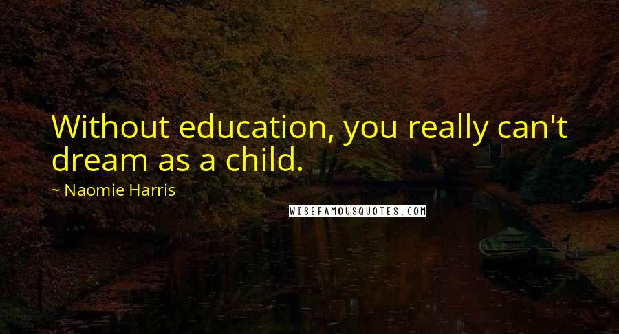 Naomie Harris Quotes: Without education, you really can't dream as a child.