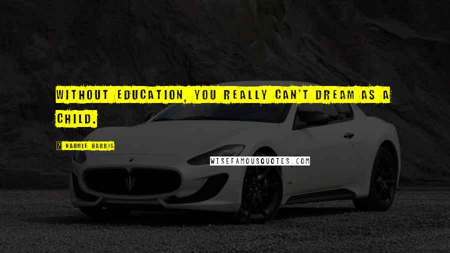 Naomie Harris Quotes: Without education, you really can't dream as a child.