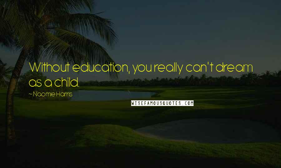 Naomie Harris Quotes: Without education, you really can't dream as a child.