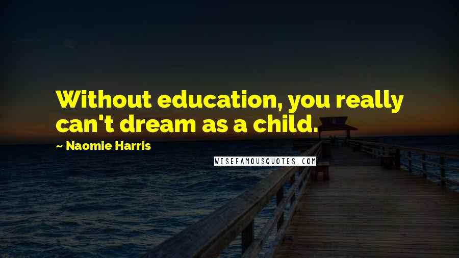 Naomie Harris Quotes: Without education, you really can't dream as a child.