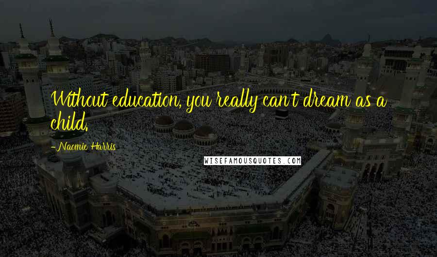 Naomie Harris Quotes: Without education, you really can't dream as a child.