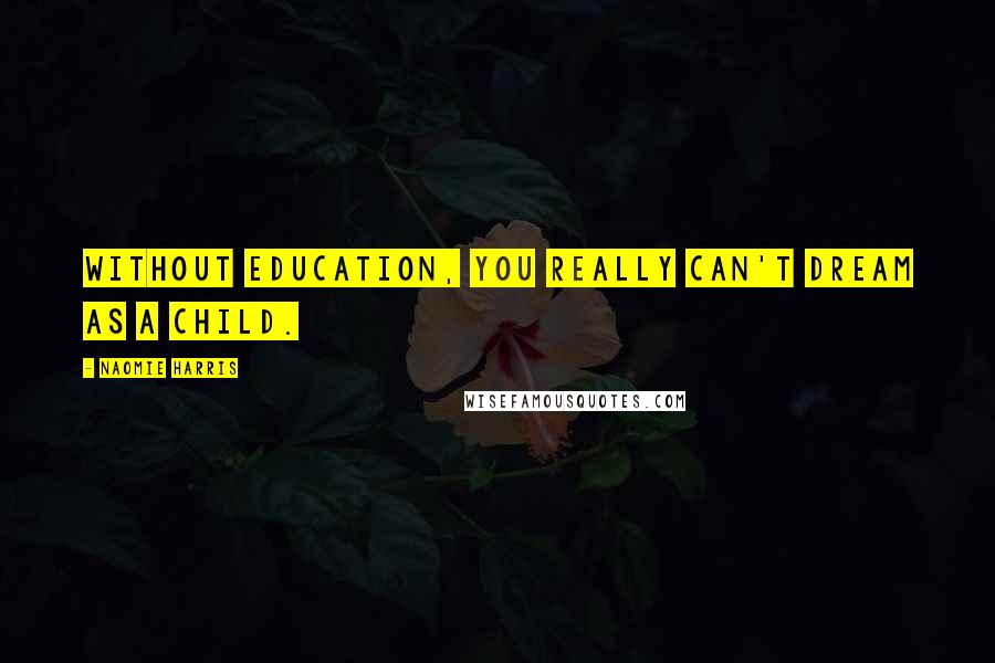 Naomie Harris Quotes: Without education, you really can't dream as a child.