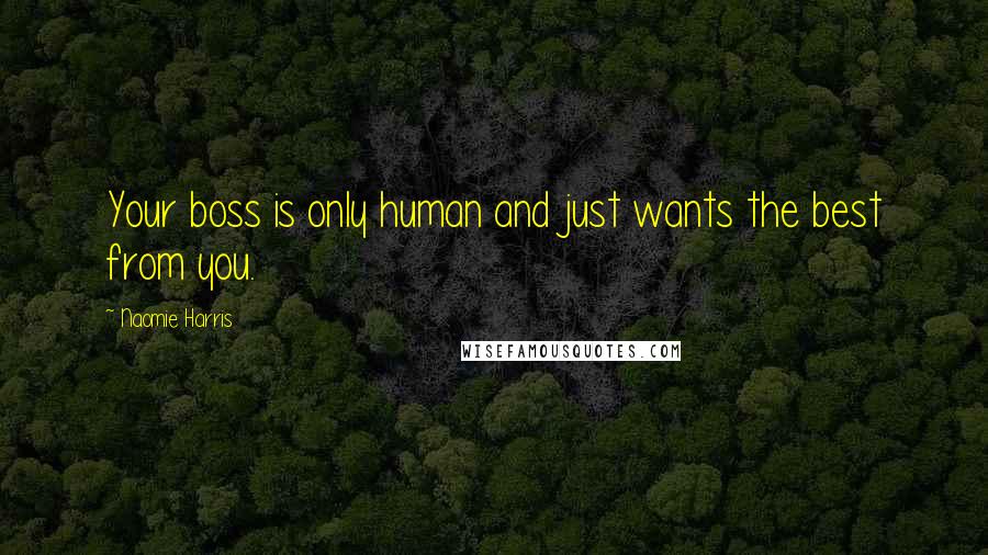 Naomie Harris Quotes: Your boss is only human and just wants the best from you.