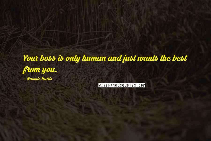 Naomie Harris Quotes: Your boss is only human and just wants the best from you.