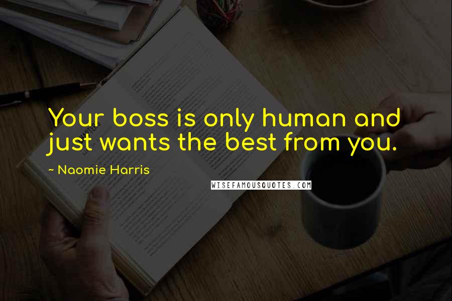 Naomie Harris Quotes: Your boss is only human and just wants the best from you.