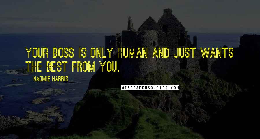 Naomie Harris Quotes: Your boss is only human and just wants the best from you.