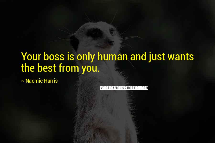 Naomie Harris Quotes: Your boss is only human and just wants the best from you.