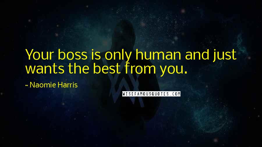 Naomie Harris Quotes: Your boss is only human and just wants the best from you.