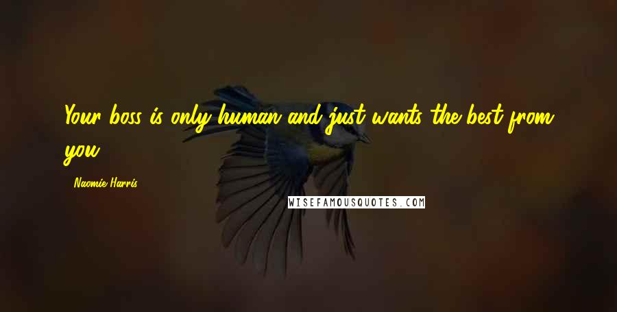 Naomie Harris Quotes: Your boss is only human and just wants the best from you.