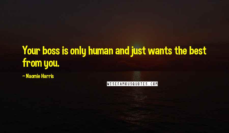 Naomie Harris Quotes: Your boss is only human and just wants the best from you.