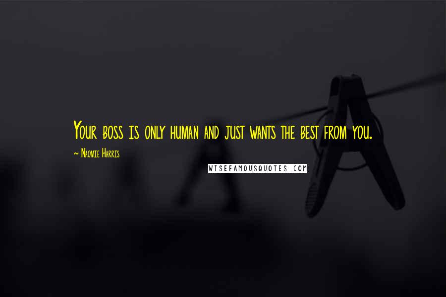 Naomie Harris Quotes: Your boss is only human and just wants the best from you.