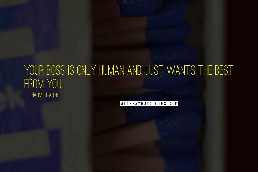 Naomie Harris Quotes: Your boss is only human and just wants the best from you.