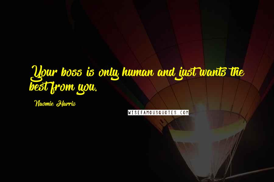 Naomie Harris Quotes: Your boss is only human and just wants the best from you.