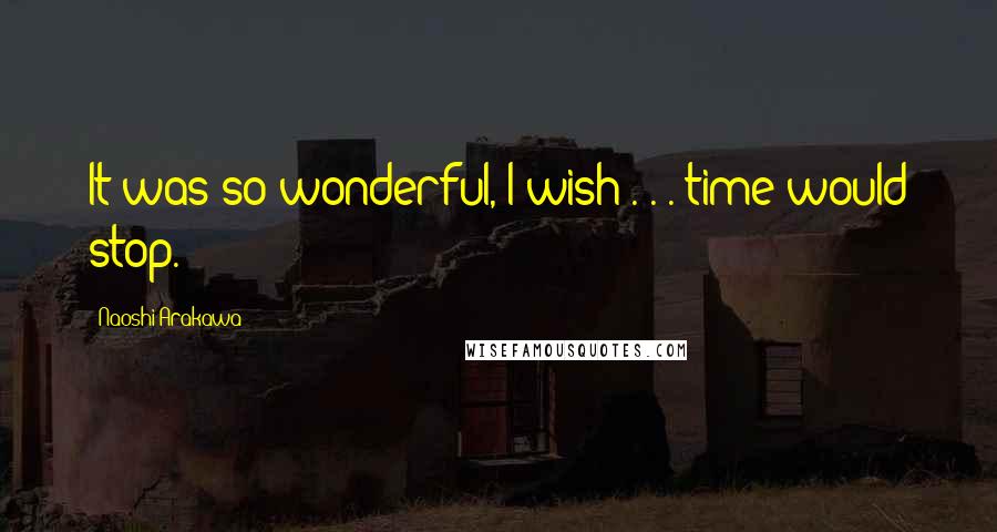 Naoshi Arakawa Quotes: It was so wonderful, I wish . . . time would stop.