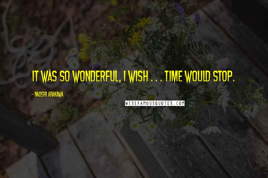 Naoshi Arakawa Quotes: It was so wonderful, I wish . . . time would stop.