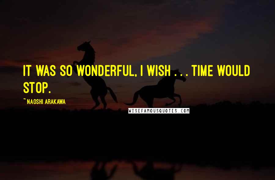 Naoshi Arakawa Quotes: It was so wonderful, I wish . . . time would stop.