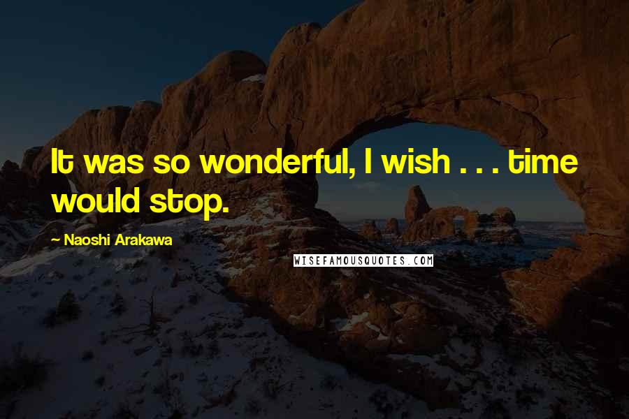 Naoshi Arakawa Quotes: It was so wonderful, I wish . . . time would stop.