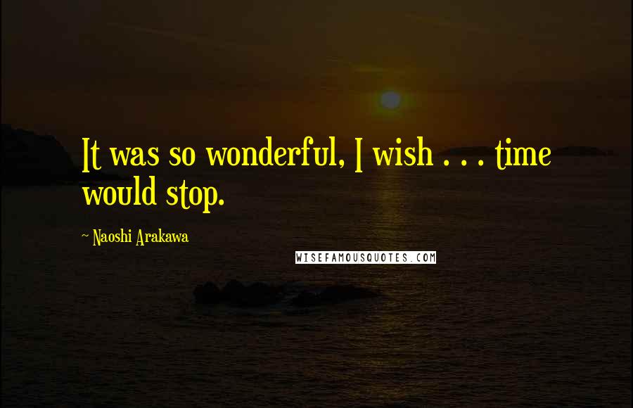 Naoshi Arakawa Quotes: It was so wonderful, I wish . . . time would stop.