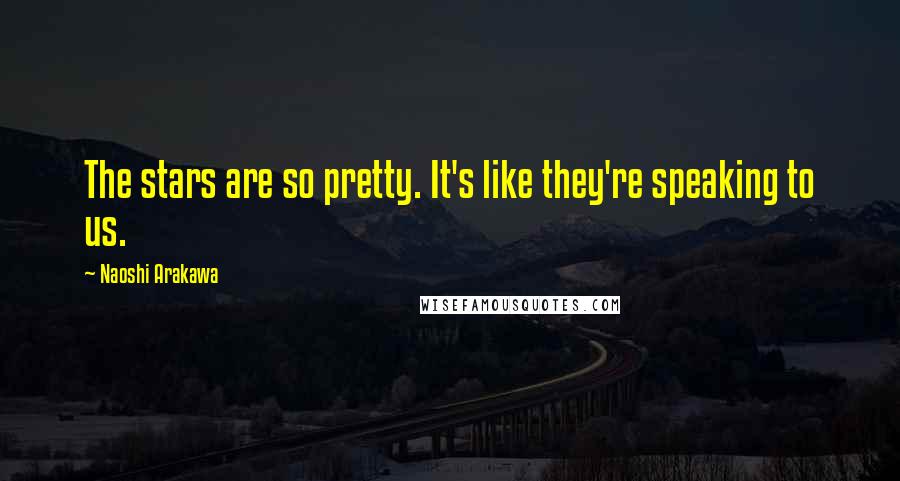 Naoshi Arakawa Quotes: The stars are so pretty. It's like they're speaking to us.