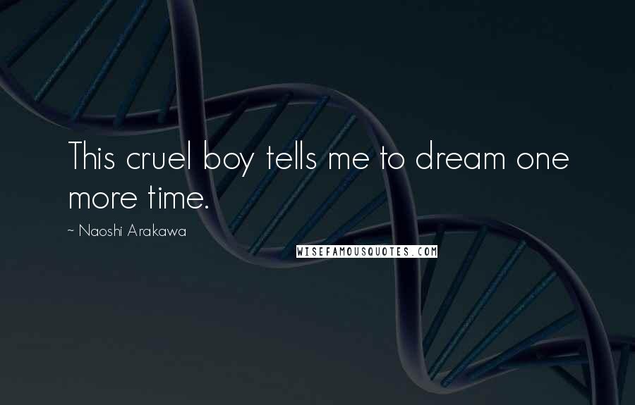 Naoshi Arakawa Quotes: This cruel boy tells me to dream one more time.