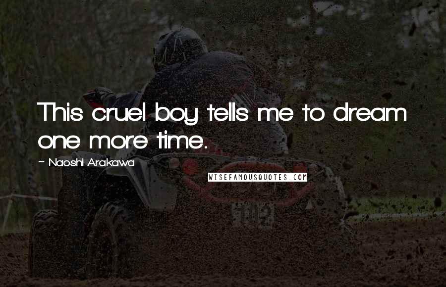 Naoshi Arakawa Quotes: This cruel boy tells me to dream one more time.