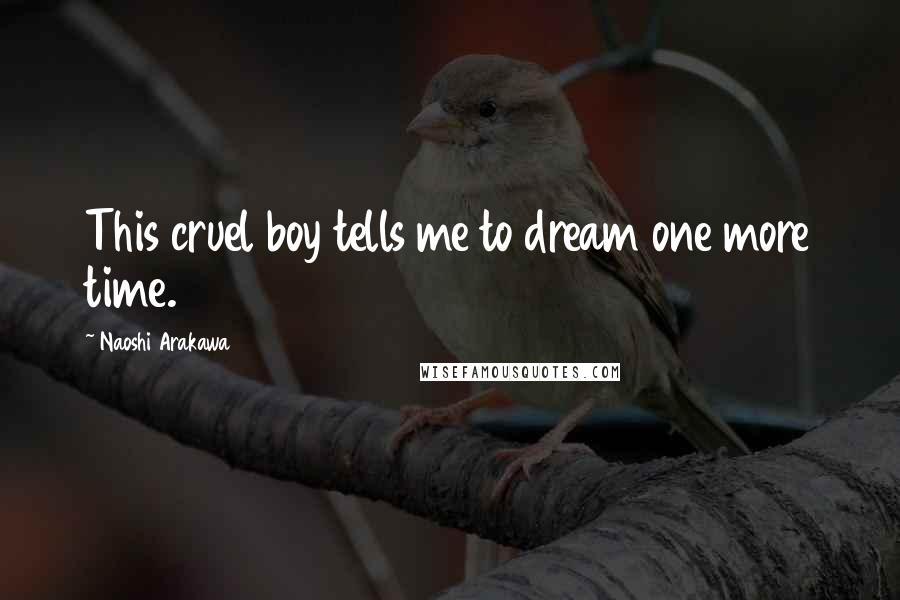 Naoshi Arakawa Quotes: This cruel boy tells me to dream one more time.