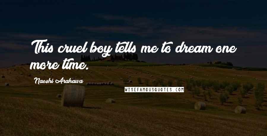 Naoshi Arakawa Quotes: This cruel boy tells me to dream one more time.