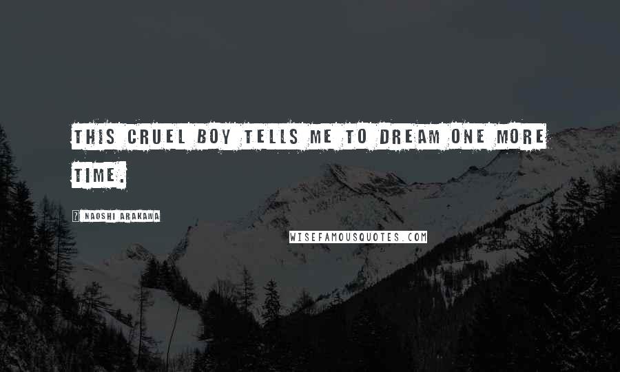 Naoshi Arakawa Quotes: This cruel boy tells me to dream one more time.