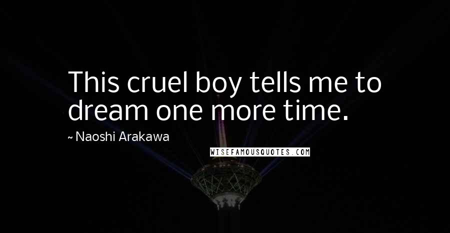 Naoshi Arakawa Quotes: This cruel boy tells me to dream one more time.