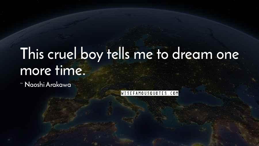 Naoshi Arakawa Quotes: This cruel boy tells me to dream one more time.