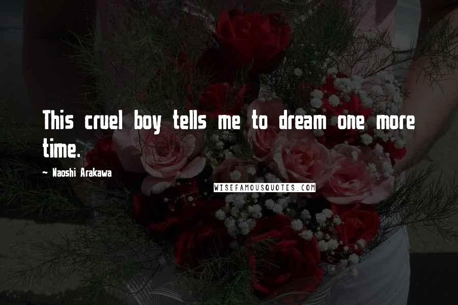 Naoshi Arakawa Quotes: This cruel boy tells me to dream one more time.